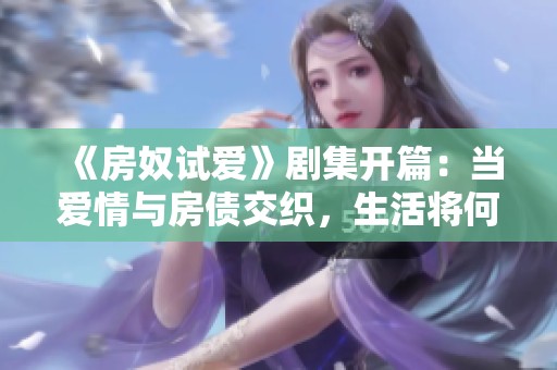 《房奴试爱》剧集开篇：当爱情与房债交织，生活将何去何从？