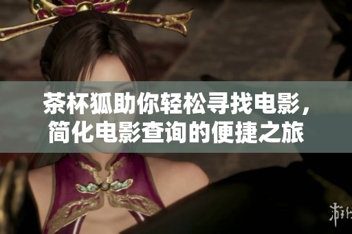 茶杯狐助你轻松寻找电影，简化电影查询的便捷之旅