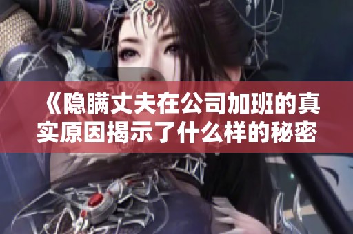 《隐瞒丈夫在公司加班的真实原因揭示了什么样的秘密生活》