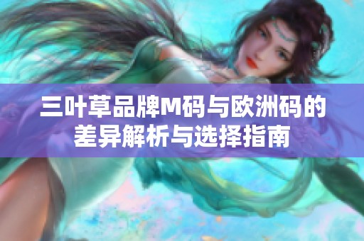 三叶草品牌M码与欧洲码的差异解析与选择指南