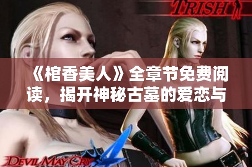 《棺香美人》全章节免费阅读，揭开神秘古墓的爱恋与绝情故事