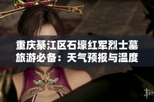 重庆綦江区石壕红军烈士墓旅游必备：天气预报与温度趋势分析