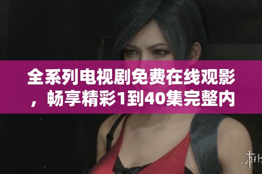 全系列电视剧免费在线观影，畅享精彩1到40集完整内容！