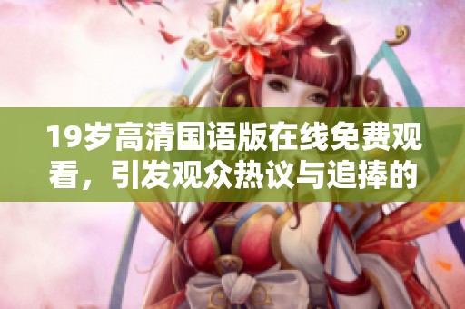 19岁高清国语版在线免费观看，引发观众热议与追捧的新趋势