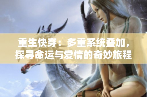 重生快穿：多重系统叠加，探寻命运与爱情的奇妙旅程