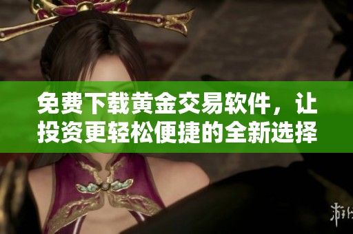 免费下载黄金交易软件，让投资更轻松便捷的全新选择