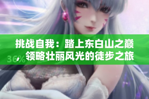 挑战自我：踏上东白山之巅，领略壮丽风光的徒步之旅