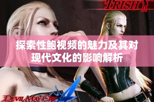 探索性鲍视频的魅力及其对现代文化的影响解析