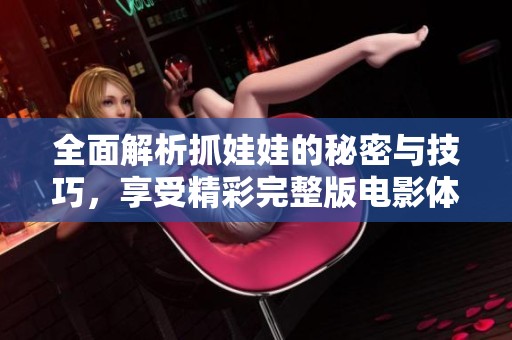 全面解析抓娃娃的秘密与技巧，享受精彩完整版电影体验