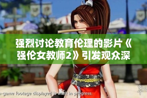 强烈讨论教育伦理的影片《强伦女教师2》引发观众深思与热议