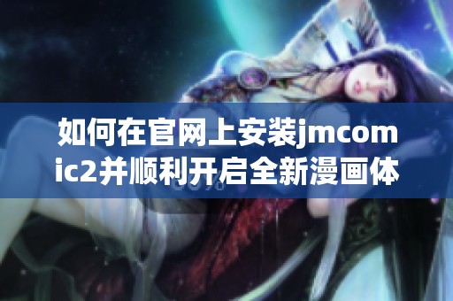 如何在官网上安装jmcomic2并顺利开启全新漫画体验的详细指南