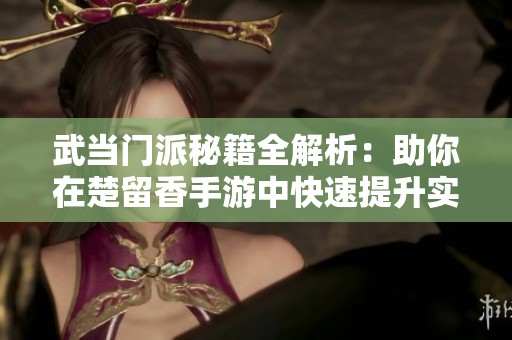 武当门派秘籍全解析：助你在楚留香手游中快速提升实力
