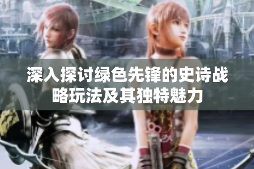 深入探讨绿色先锋的史诗战略玩法及其独特魅力