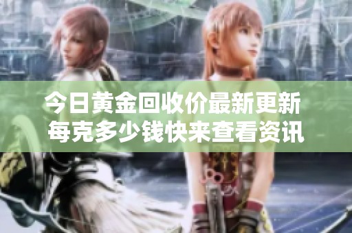 今日黄金回收价最新更新 每克多少钱快来查看资讯