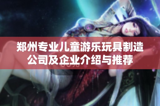 郑州专业儿童游乐玩具制造公司及企业介绍与推荐