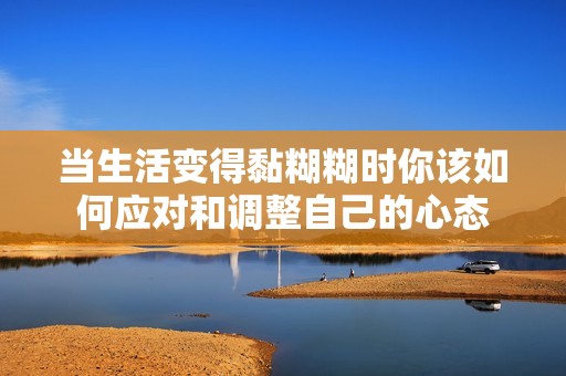 当生活变得黏糊糊时你该如何应对和调整自己的心态