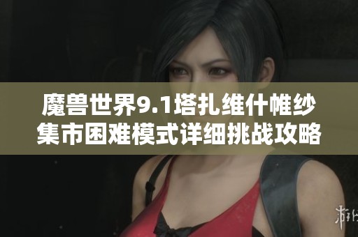 魔兽世界9.1塔扎维什帷纱集市困难模式详细挑战攻略分享