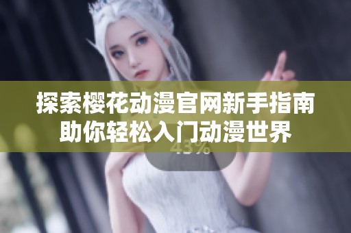 探索樱花动漫官网新手指南助你轻松入门动漫世界