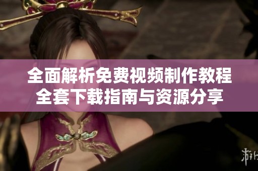 全面解析免费视频制作教程全套下载指南与资源分享