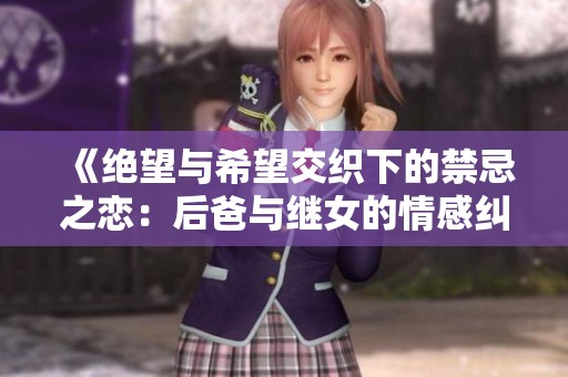 《绝望与希望交织下的禁忌之恋：后爸与继女的情感纠葛》