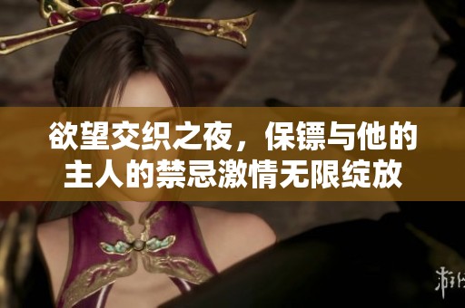 欲望交织之夜，保镖与他的主人的禁忌激情无限绽放