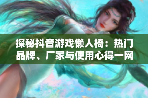 探秘抖音游戏懒人椅：热门品牌、厂家与使用心得一网打尽