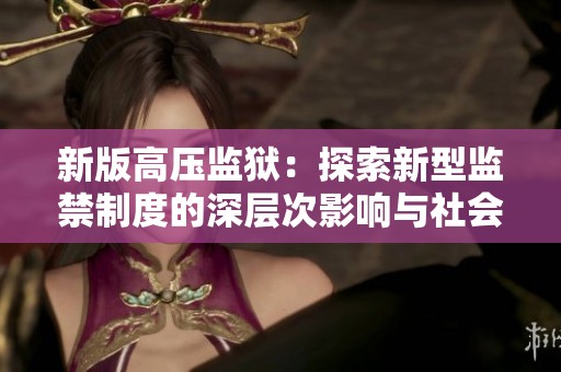 新版高压监狱：探索新型监禁制度的深层次影响与社会反响