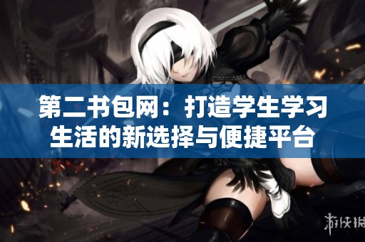 第二书包网：打造学生学习生活的新选择与便捷平台