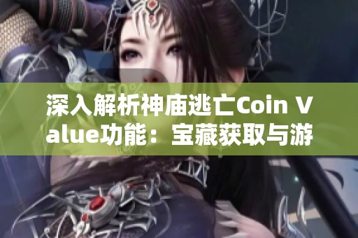 深入解析神庙逃亡Coin Value功能：宝藏获取与游戏体验的全面提升技巧