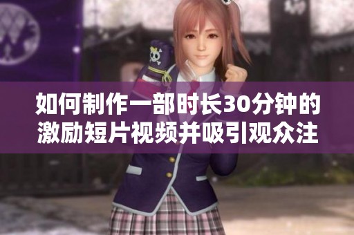 如何制作一部时长30分钟的激励短片视频并吸引观众注意力