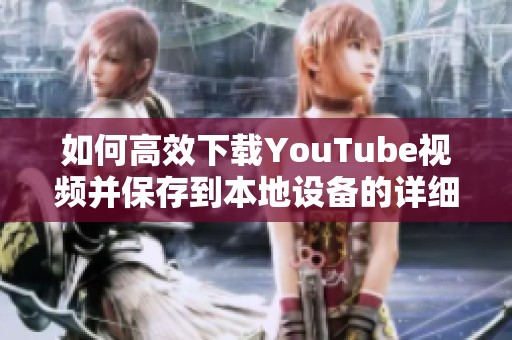 如何高效下载YouTube视频并保存到本地设备的详细指南