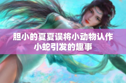 胆小的夏夏误将小动物认作小蛇引发的趣事