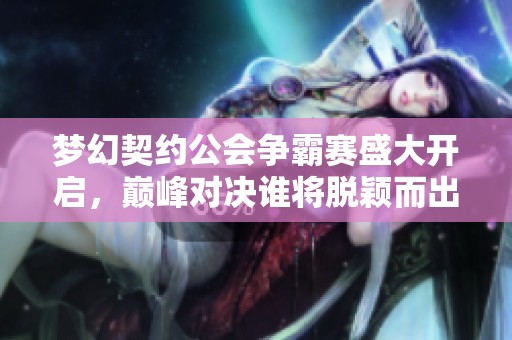 梦幻契约公会争霸赛盛大开启，巅峰对决谁将脱颖而出