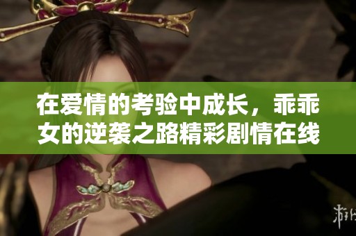 在爱情的考验中成长，乖乖女的逆袭之路精彩剧情在线观看