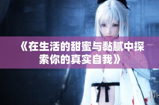 《在生活的甜蜜与黏腻中探索你的真实自我》