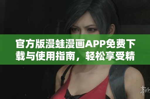 官方版漫蛙漫画APP免费下载与使用指南，轻松享受精彩漫画世界