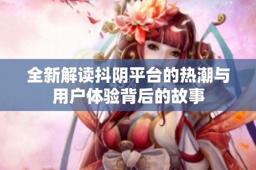 全新解读抖阴平台的热潮与用户体验背后的故事