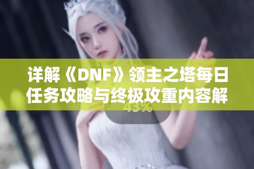 详解《DNF》领主之塔每日任务攻略与终极攻重内容解析