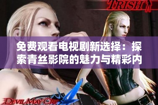 免费观看电视剧新选择：探索青丝影院的魅力与精彩内容