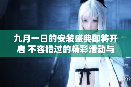 九月一日的安装盛典即将开启 不容错过的精彩活动与优惠信息