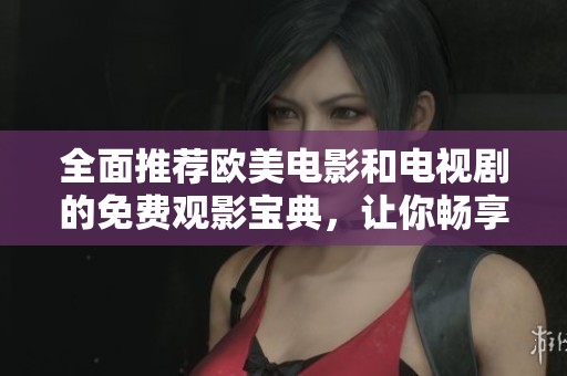 全面推荐欧美电影和电视剧的免费观影宝典，让你畅享精彩时刻