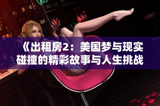 《出租房2：美国梦与现实碰撞的精彩故事与人生挑战》
