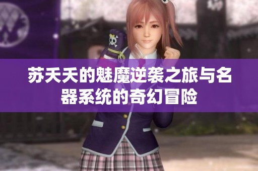 苏夭夭的魅魔逆袭之旅与名器系统的奇幻冒险