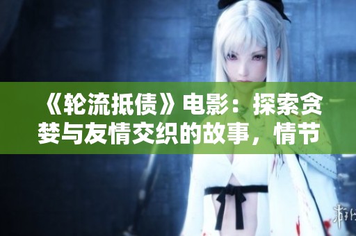 《轮流抵债》电影：探索贪婪与友情交织的故事，情节引人入胜