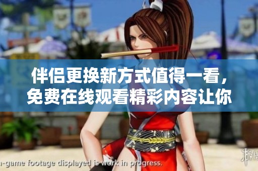 伴侣更换新方式值得一看，免费在线观看精彩内容让你耳目一新