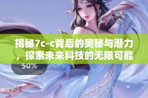 揭秘7c-c背后的奥秘与潜力，探索未来科技的无限可能性