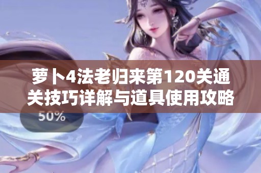 萝卜4法老归来第120关通关技巧详解与道具使用攻略