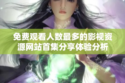 免费观看人数最多的影视资源网站首集分享体验分析