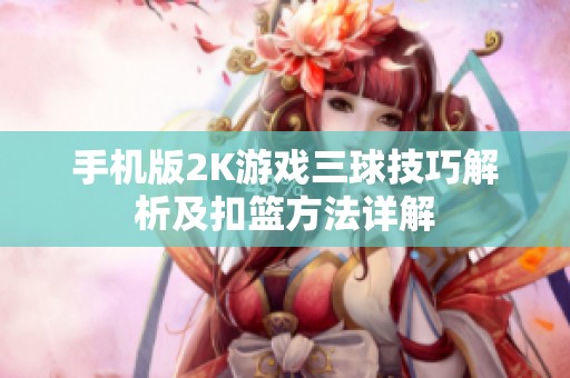手机版2K游戏三球技巧解析及扣篮方法详解