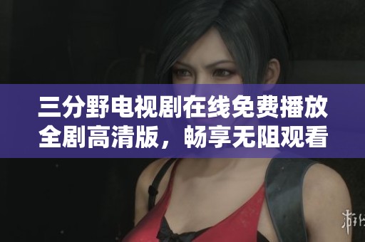 三分野电视剧在线免费播放全剧高清版，畅享无阻观看体验
